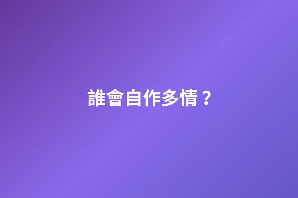 誰會自作多情？